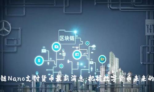 区块链Nano支付货币最新消息：把握数字货币未来的机会