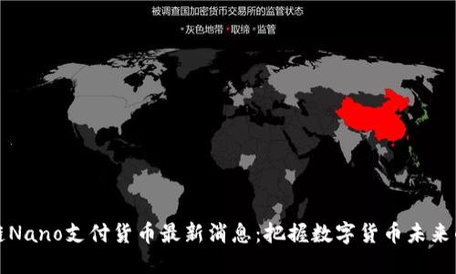 区块链Nano支付货币最新消息：把握数字货币未来的机会