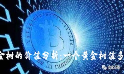 区块链黄金树的价值分析：一个黄金树值多少人民币？