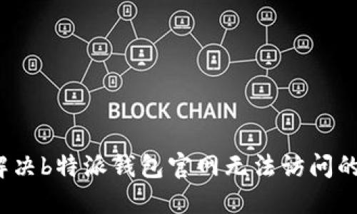 如何解决b特派钱包官网无法访问的问题？