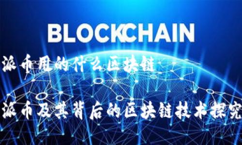 派币用的什么区块链

派币及其背后的区块链技术探究