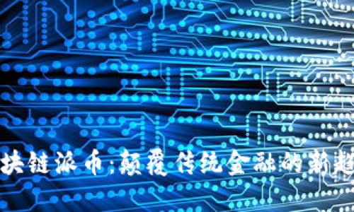 区块链派币：颠覆传统金融的新趋势