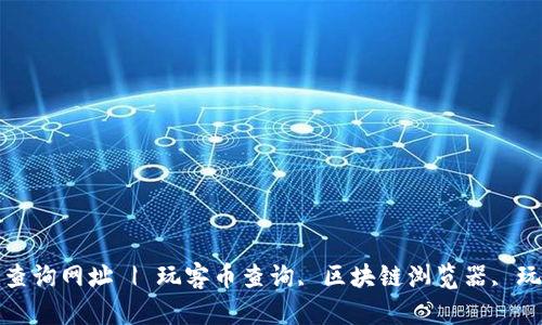 玩客币区块链查询网址 | 玩客币查询, 区块链浏览器, 玩客币交易信息