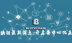 优刻得区块链最新消息：开启去中心化未来的征