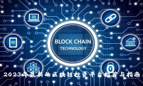 2023年最新的区块链投资平台推荐与指南