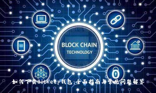 如何下载BitKeep钱包：全面指南与常见问题解答