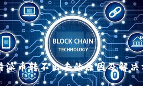 比特派币转不出去的原因及解决方法