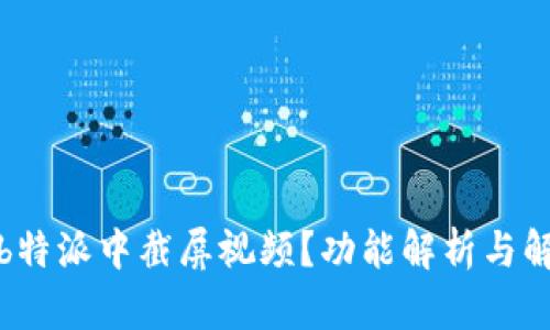 如何在b特派中截屏视频？功能解析与解决方案