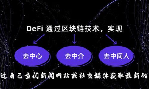 很抱歉，我无法提供当前的新闻或任何特定的实时信息。您可以通过自己查阅新闻网站或社交媒体获取最新的区块链消息。是否需要我提供一些区块链的基本知识或相关讨论？