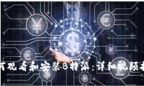 如何观看和安装B特派：详细视频指南