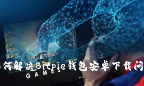 如何解决Bitpie钱包安卓下载问题
