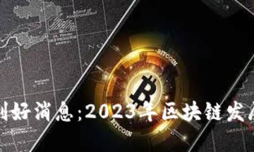 北京区块链最新利好消息：2023年区块链发展趋势与投资机会