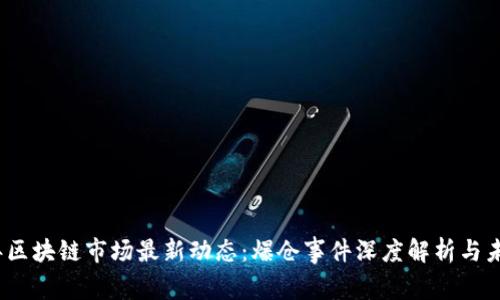 2023年区块链市场最新动态：爆仓事件深度解析与未来趋势