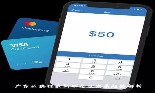 广东区块链最新动态及发展趋势解析