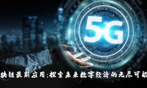 区块链最新应用：探索未来数字经济的无尽可能性
