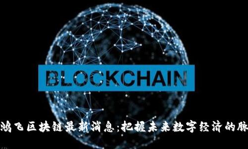 达鸿飞区块链最新消息：把握未来数字经济的脉搏