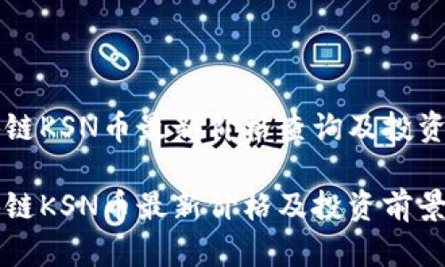 区块链KSN币最新价格查询及投资分析

区块链KSN币最新价格及投资前景分析