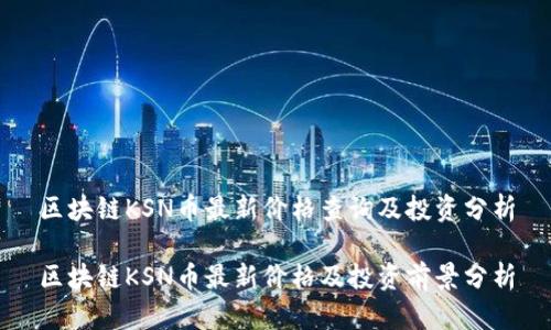 区块链KSN币最新价格查询及投资分析

区块链KSN币最新价格及投资前景分析