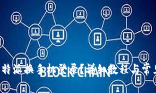 如何使用B特派换手机登录？详细教程与常见问题解答