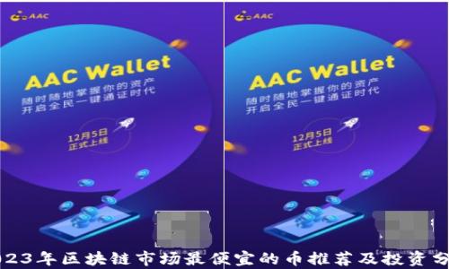 
2023年区块链市场最便宜的币推荐及投资分析