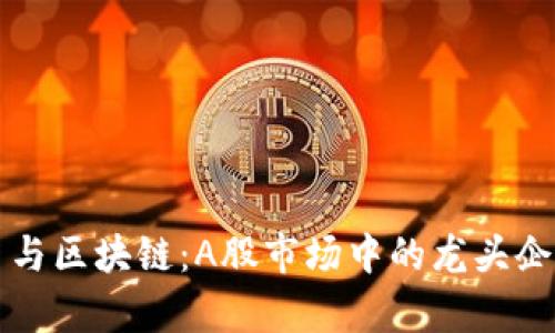 比特币与区块链：A股市场中的龙头企业分析