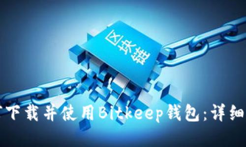 如何下载并使用Bitkeep钱包：详细指南