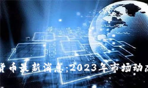 区块链数字货币最新消息：2023年市场动态与前景分析