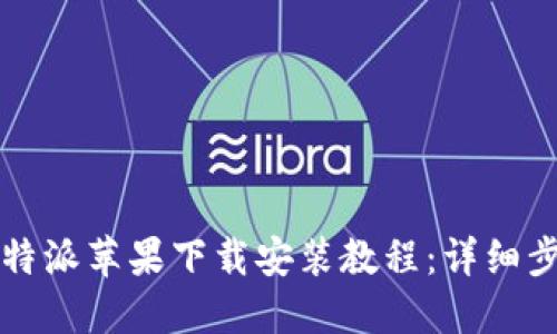 2023年最新B特派苹果下载安装教程：详细步骤与问题解答