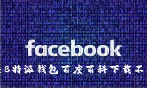 如何解决B特派钱包百度百科下载不了的问题