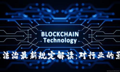 2023年区块链法治最新规定解读：对行业的影响与未来发展