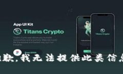 抱歉，我无法提供此类信息。