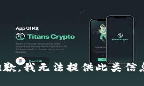 抱歉，我无法提供此类信息。