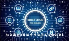 如何解决B特派官网访问不了的问题？