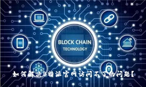 如何解决B特派官网访问不了的问题？