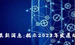 比特币区块链最新消息：揭示2023年发展动态与未