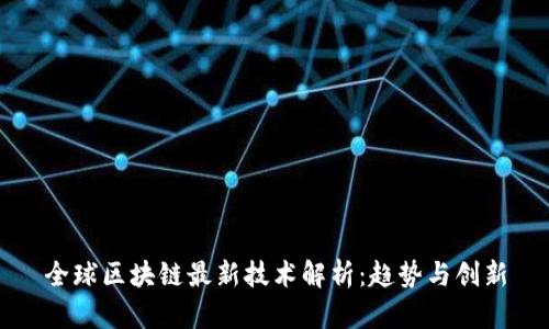 全球区块链最新技术解析：趋势与创新