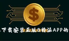 安卓手机下载安装正版B特派APP的详细指南