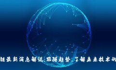 区块链最新消息解说：跟随趋势，了解未来技术