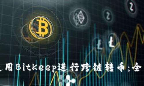 如何使用BitKeep进行跨链转币：全面指南