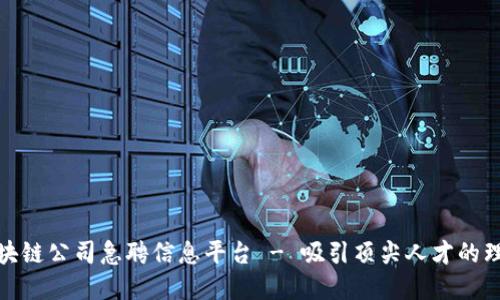 最新区块链公司急聘信息平台 - 吸引顶尖人才的理想选择