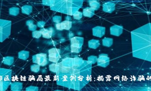 2023区块链骗局最新案例分析：揭露网络诈骗的真相
