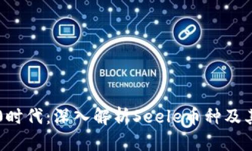 区块链4.0时代：深入解析Seele币种及其生态系统