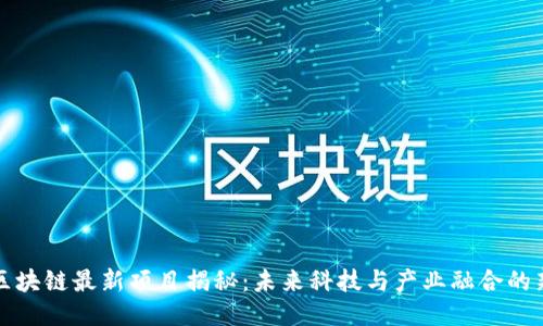 云南区块链最新项目揭秘：未来科技与产业融合的新机遇
