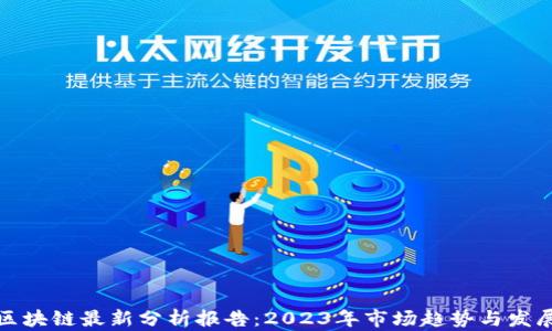 
全球区块链最新分析报告：2023年市场趋势与发展前景