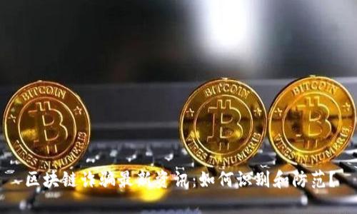 区块链诈骗最新资讯：如何识别和防范？