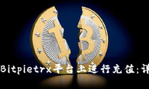如何在Bitpietrx平台上进行充值：详细指南