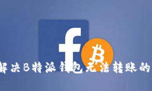 如何解决B特派钱包无法转账的问题？
