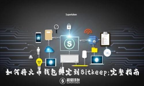 如何将火币钱包绑定到Bitkeep：完整指南