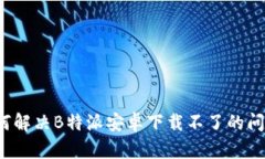 如何解决B特派安卓下载不了的问题？