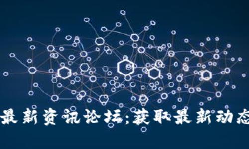 区块链货币最新资讯论坛：获取最新动态与深度分析